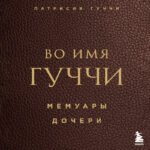 Во имя Гуччи. Мемуары дочери