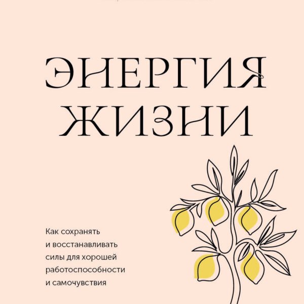 Энергия жизни. Как сохранять и восстанавливать силы для хорошей работоспособности и самочувствия