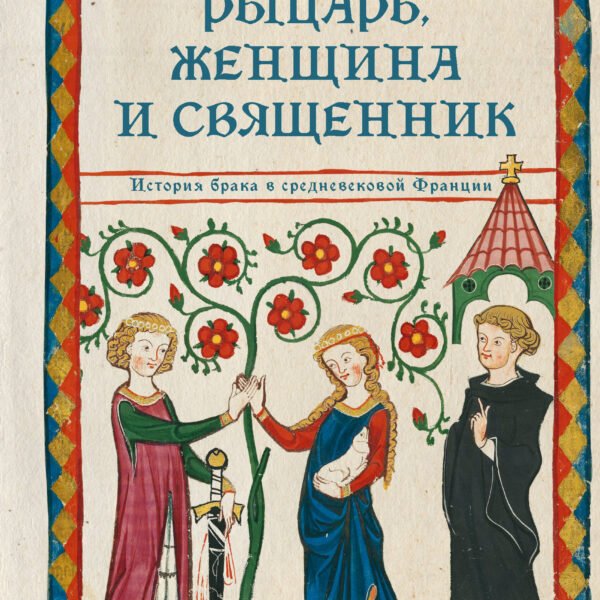 Рыцарь, женщина и священник. История брака в средневековой Франции