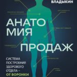 Анатомия продаж. Система построения здорового отдела - от воронки до найма