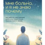 Мне больно, и я не знаю почему. Как работа с внутренним ребенком помогла мне перенастроить жизнь