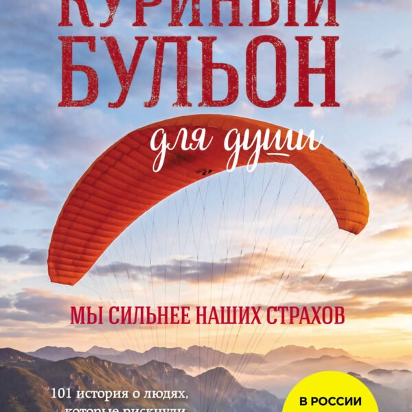 Куриный бульон для души. Мы сильнее наших страхов. 101 история о людях, которые рискнули ради мечты (лучшая цена)