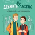 Дружить не сложно. Веселые истории и советы психолога, как найти друзей и стать хорошим другом