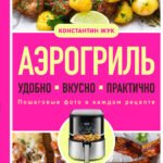 Аэрогриль. Удобно. Вкусно. Практично. Пошаговые фото в каждом рецепте