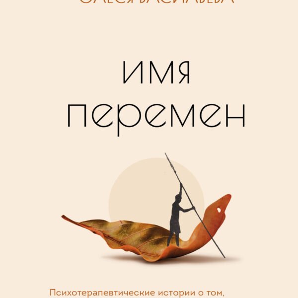 Имя перемен. Психотерапевтические истории о том, как оставаться собой, когда все меняется