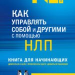 Как управлять собой и другими с помощью НЛП. Книга для начинающих