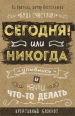 Сегодня или никогда! Блокнот, который раскроет ваш потенциал на все 100%
