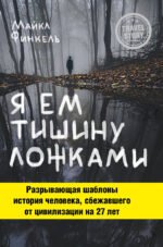 Я ем тишину ложками. Разрывающая шаблоны история человека, сбежавшего от цивилизации на 27 лет