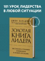 Золотая книга лидера. 101 способ и техники управления в любой ситуации