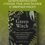 Green Witch. Полный путеводитель по природной магии трав, цветов, эфирных масел и многому другому