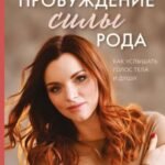 Пробуждение силы рода. Как услышать голос тела и души