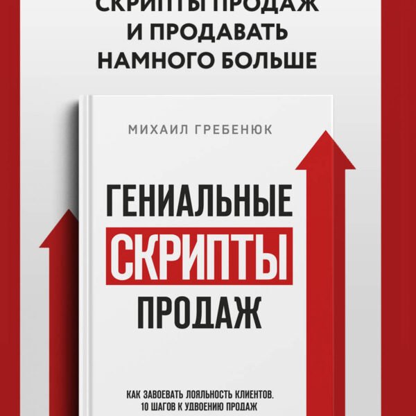 Гениальные скрипты продаж. Как завоевать лояльность клиентов. 10 шагов к удвоению продаж.