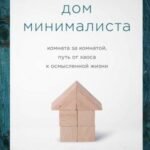 Дом минималиста. Комната за комнатой, путь от хаоса к осмысленной жизни