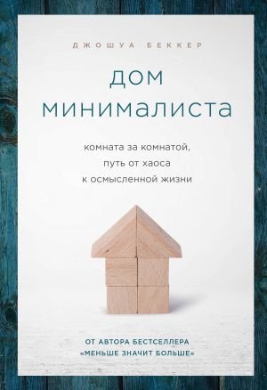 Дом минималиста. Комната за комнатой, путь от хаоса к осмысленной жизни Дом минималиста. Комната за комнатой, путь от хаоса к осмысленной жизни