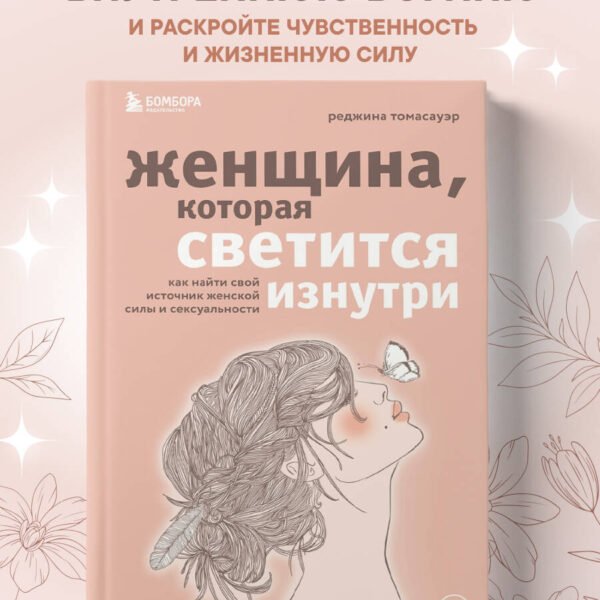Женщина, которая светится изнутри. Как найти свой источник женской силы и сексуальности