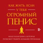 Как жить, если у тебя огромный пенис. Маленькая книга, которая поможет решить большие проблемы