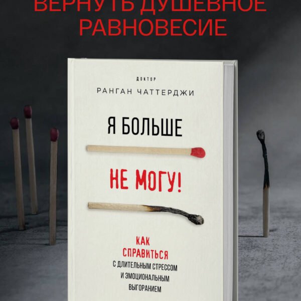 Я больше не могу! Как справиться с длительным стрессом и эмоциональным выгоранием