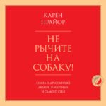 Не рычите на собаку! Книга о дрессировке людей, животных и самого себя