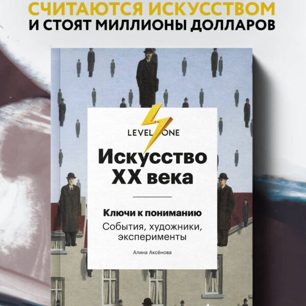 Искусство XX века. Ключи к пониманию. События, художники, эксперименты