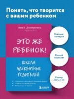 Это же ребёнок! Школа адекватных родителей