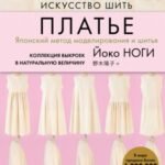 Искусство шить ПЛАТЬЕ. Японский метод моделирования и шитья Йоко НОГИ + коллекция выкроек в натуральную величину