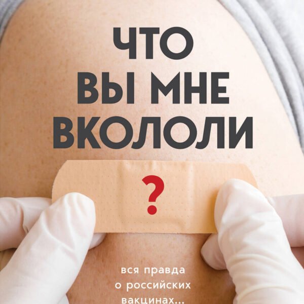 Что вы мне вкололи? Вся правда о российских вакцинах