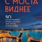 С моста виднее. 50 мостов Петербурга, которые расскажут свою версию истории города