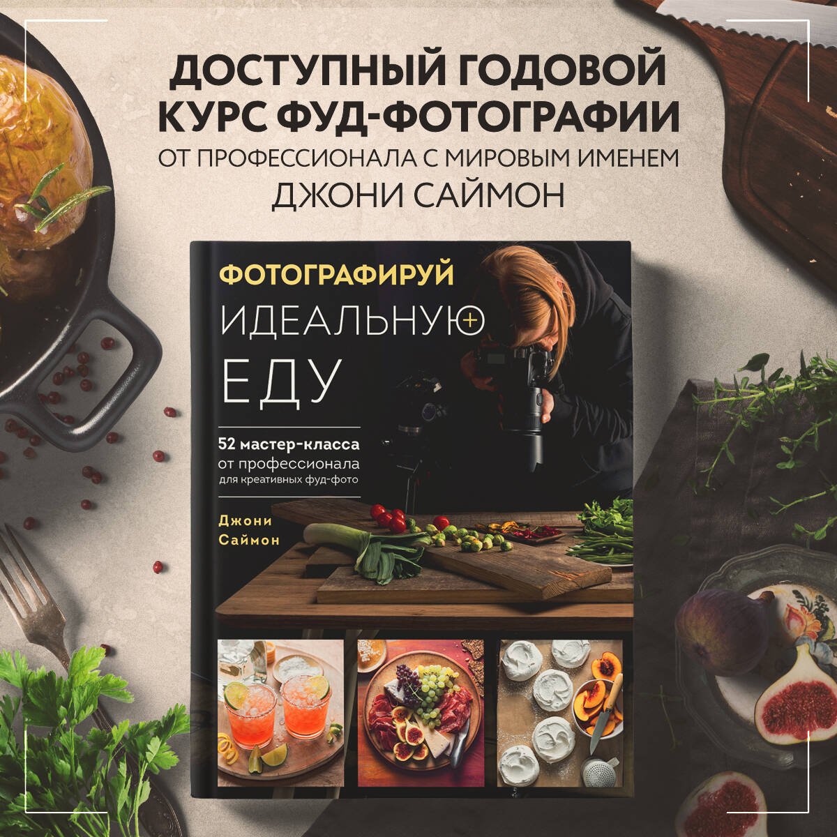 Фотографируй идеальную еду. 52 мастер-класса от профессионала для креативных фуд-фото Фотографируй идеальную еду. 52 мастер-класса от профессионала для креативных фуд-фото