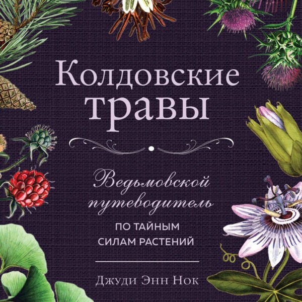 Колдовские травы. Ведьмовской путеводитель по тайным силам растений
