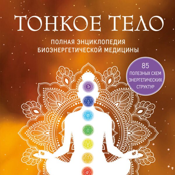 Тонкое тело. Полная энциклопедия биоэнергетической медицины