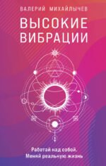 Высокие вибрации. Книга о работе над собой для положительных изменений в жизни