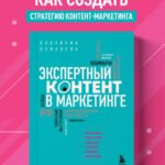 Экспертный контент в маркетинге. Как приносить пользу клиенту, завоевывать его доверие и повышать свои продажи