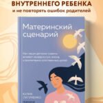 Материнский сценарий. Как наши детские травмы влияют на взрослую жизнь и воспитание собственных детей