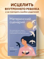 Материнский сценарий. Как наши детские травмы влияют на взрослую жизнь и воспитание собственных детей