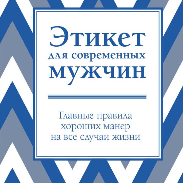Этикет для современных мужчин. Главные правила хороших манер на все случаи жизни (новое оформление)