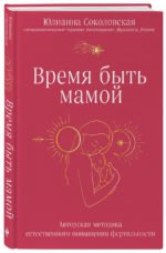 Время быть мамой. Авторская методика естественного повышения фертильности