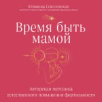 Время быть мамой. Авторская методика естественного повышения фертильности