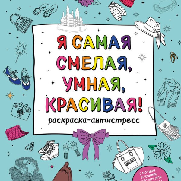 Я самая смелая, умная, красивая! Раскраска-антистресс с мотивирующими цитатами для тех, кто хочет любить и ценить себя