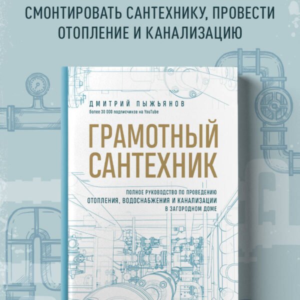 Грамотный сантехник. Полное руководство по проведению отопления, водоснабжения и канализации в загородном доме