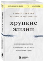 Хрупкие жизни. Истории кардиохирурга о профессии, где нет места сомнениям и страху