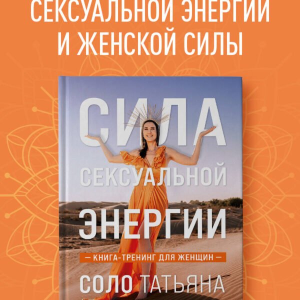 Сила сексуальной энергии. Книга-тренинг для женщин