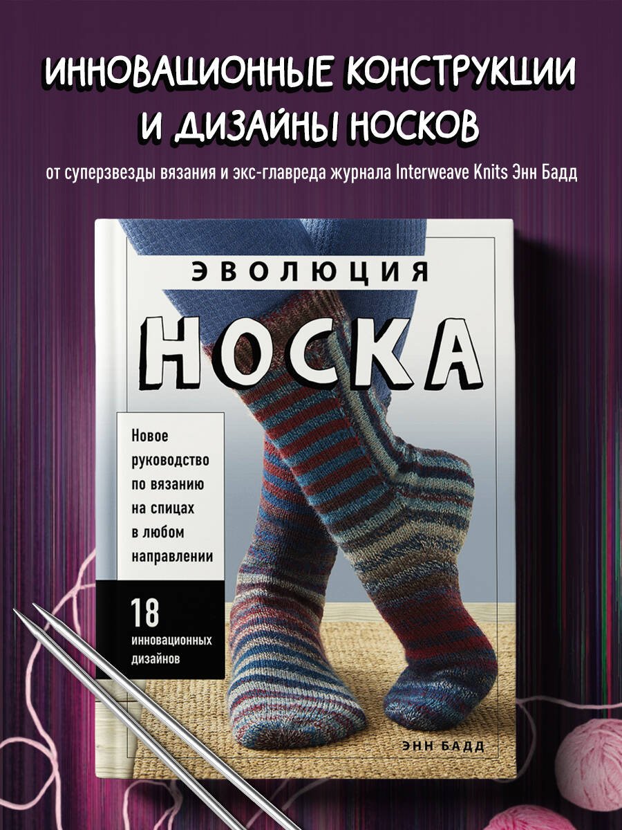 Эволюция носка. Новое руководство по вязанию на спицах в любом направлении. 18 инновационных дизайнов Эволюция носка. Новое руководство по вязанию на спицах в любом направлении. 18 инновационных дизайнов