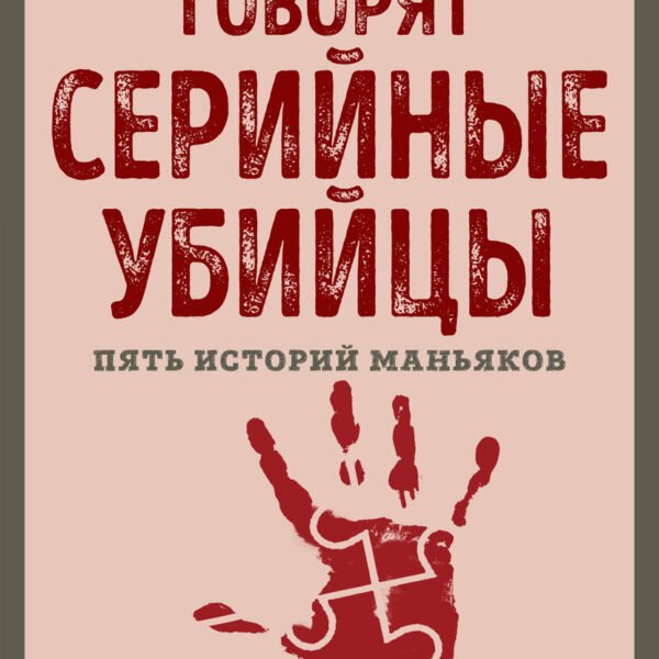 Говорят серийные убийцы. Пять историй маньяков