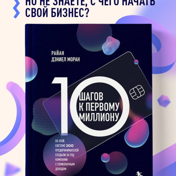 10 шагов к первому миллиону. По этой системе 300 предпринимателей создали за год компании с семизначным доходом