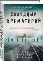Холодный крематорий. Голод и надежда в Освенциме