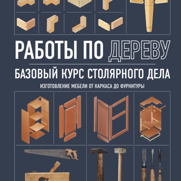 Работы по дереву. Базовый курс столярного дела
