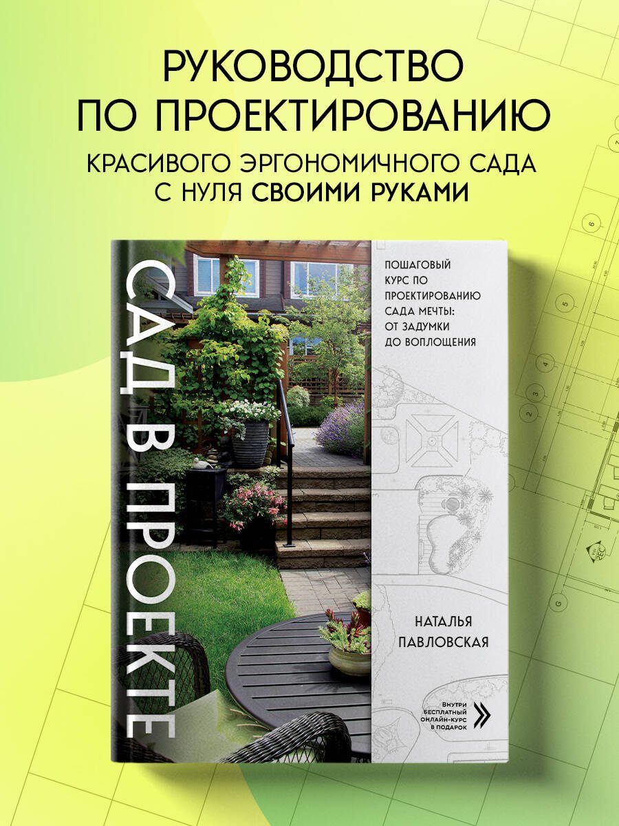 Сад в проекте. Пошаговый курс по проектированию сада мечты: от задумки до воплощения Сад в проекте. Пошаговый курс по проектированию сада мечты: от задумки до воплощения