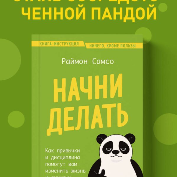 Начни делать. Как привычки и дисциплина помогут вам изменить жизнь к лучшему