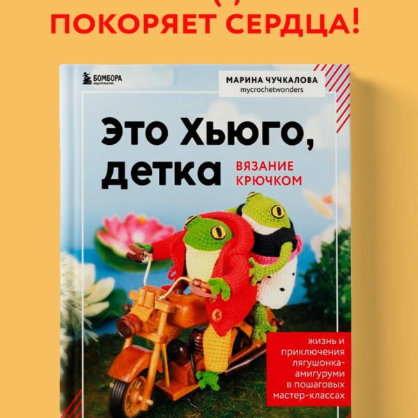 Это Хьюго, детка. Амигуруми-лягушонок: жизнь и приключения в пошаговых мастер-классах