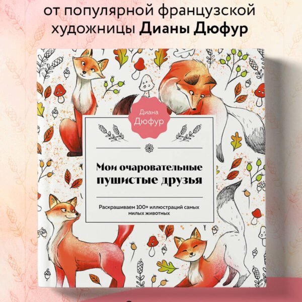 Мои очаровательные пушистые друзья. Раскрашиваем 100+ иллюстраций самых милых животных